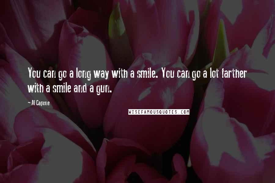 Al Capone Quotes: You can go a long way with a smile. You can go a lot farther with a smile and a gun.
