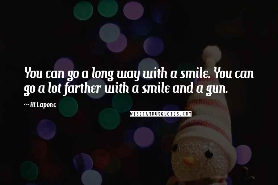 Al Capone Quotes: You can go a long way with a smile. You can go a lot farther with a smile and a gun.