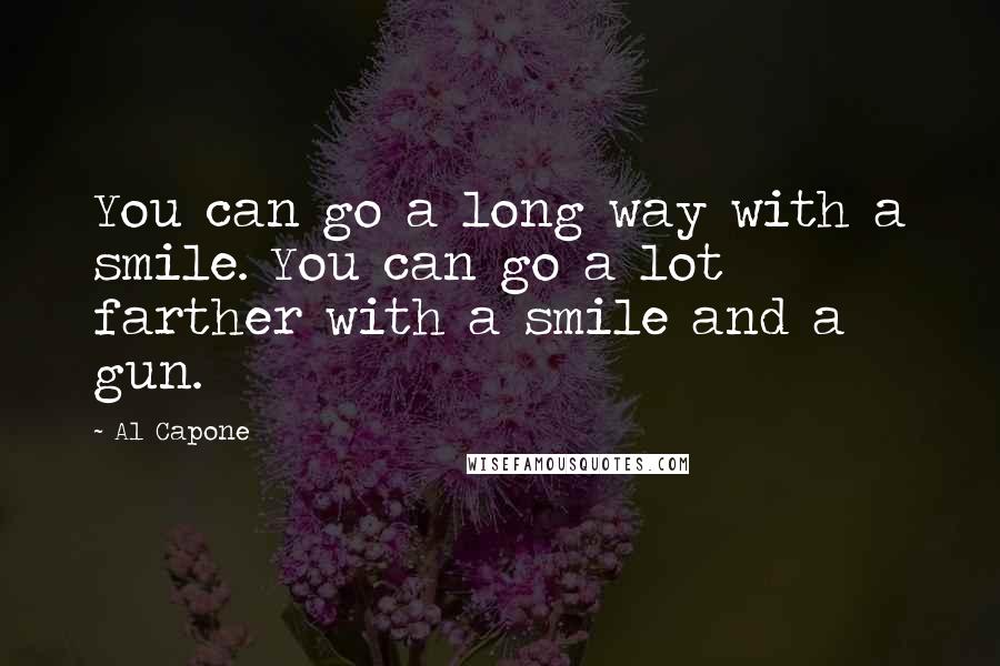 Al Capone Quotes: You can go a long way with a smile. You can go a lot farther with a smile and a gun.