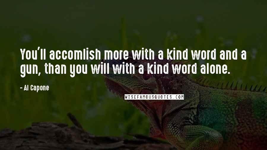Al Capone Quotes: You'll accomlish more with a kind word and a gun, than you will with a kind word alone.