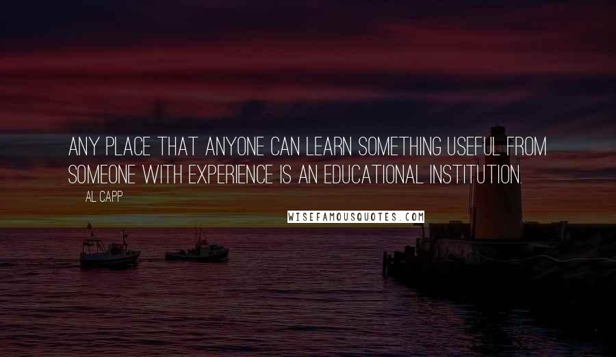 Al Capp Quotes: Any place that anyone can learn something useful from someone with experience is an educational institution.