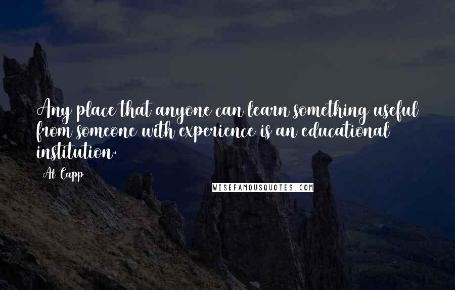 Al Capp Quotes: Any place that anyone can learn something useful from someone with experience is an educational institution.