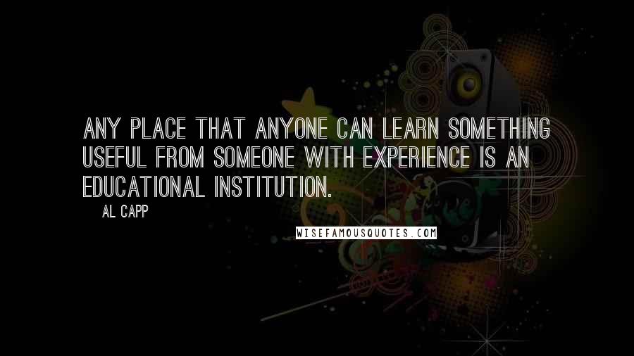 Al Capp Quotes: Any place that anyone can learn something useful from someone with experience is an educational institution.