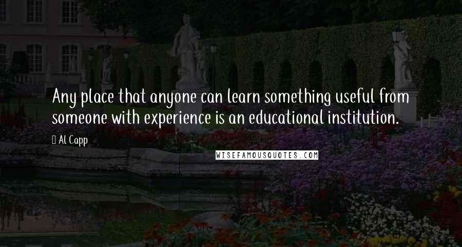 Al Capp Quotes: Any place that anyone can learn something useful from someone with experience is an educational institution.