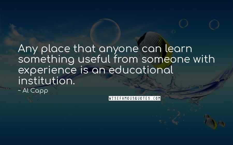 Al Capp Quotes: Any place that anyone can learn something useful from someone with experience is an educational institution.