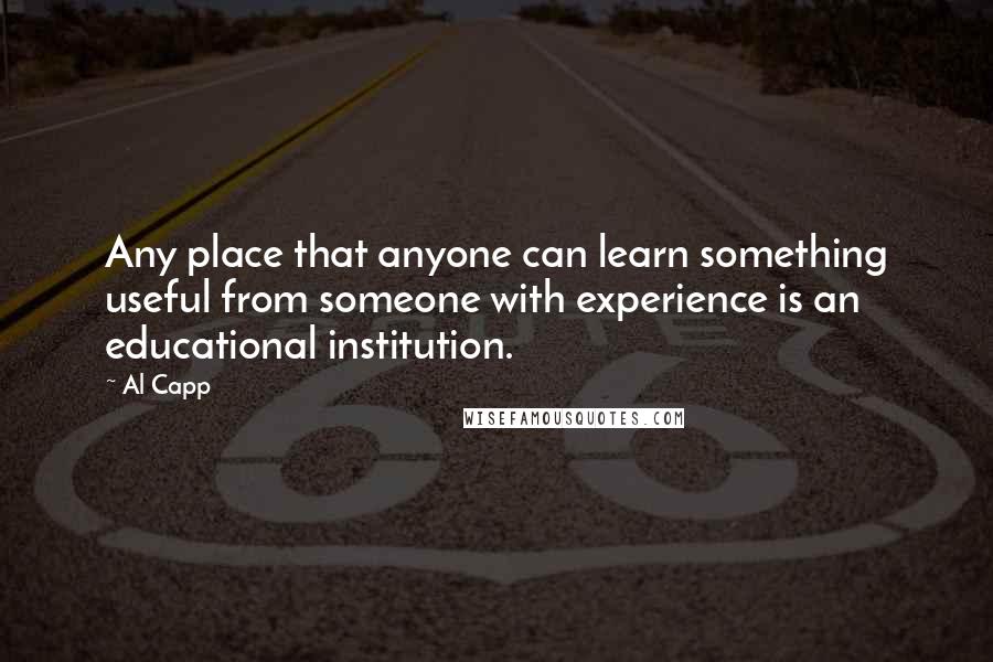 Al Capp Quotes: Any place that anyone can learn something useful from someone with experience is an educational institution.