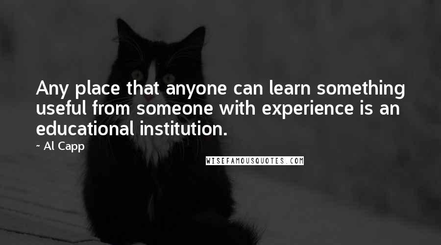 Al Capp Quotes: Any place that anyone can learn something useful from someone with experience is an educational institution.