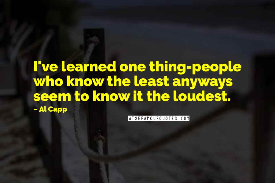 Al Capp Quotes: I've learned one thing-people who know the least anyways seem to know it the loudest.