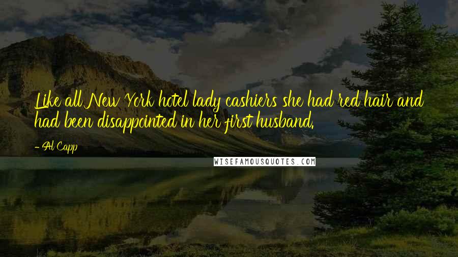 Al Capp Quotes: Like all New York hotel lady cashiers she had red hair and had been disappointed in her first husband.