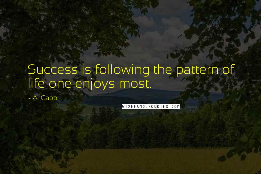 Al Capp Quotes: Success is following the pattern of life one enjoys most.