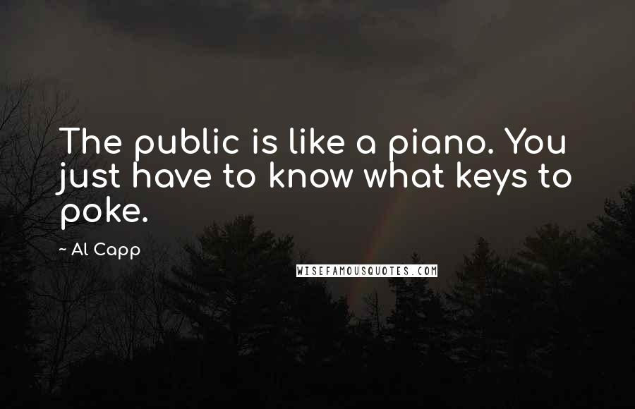 Al Capp Quotes: The public is like a piano. You just have to know what keys to poke.