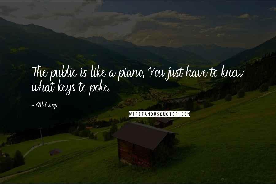 Al Capp Quotes: The public is like a piano. You just have to know what keys to poke.