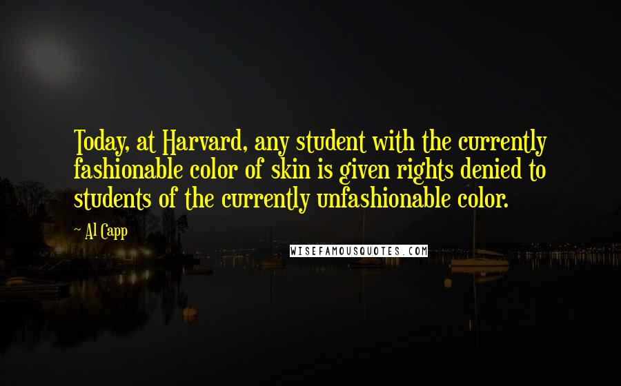 Al Capp Quotes: Today, at Harvard, any student with the currently fashionable color of skin is given rights denied to students of the currently unfashionable color.