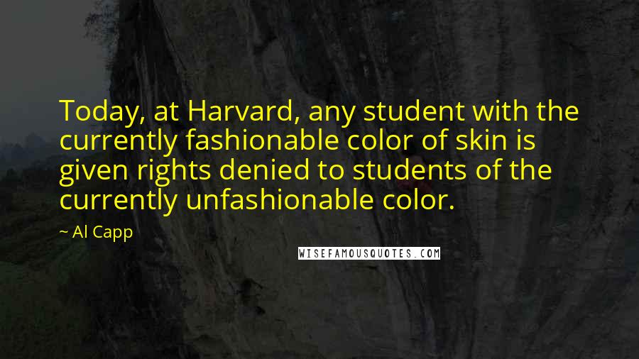 Al Capp Quotes: Today, at Harvard, any student with the currently fashionable color of skin is given rights denied to students of the currently unfashionable color.