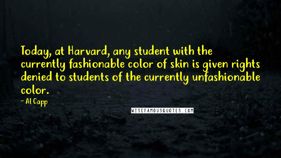 Al Capp Quotes: Today, at Harvard, any student with the currently fashionable color of skin is given rights denied to students of the currently unfashionable color.