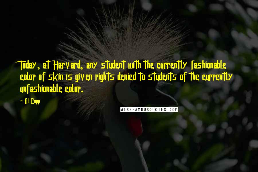 Al Capp Quotes: Today, at Harvard, any student with the currently fashionable color of skin is given rights denied to students of the currently unfashionable color.