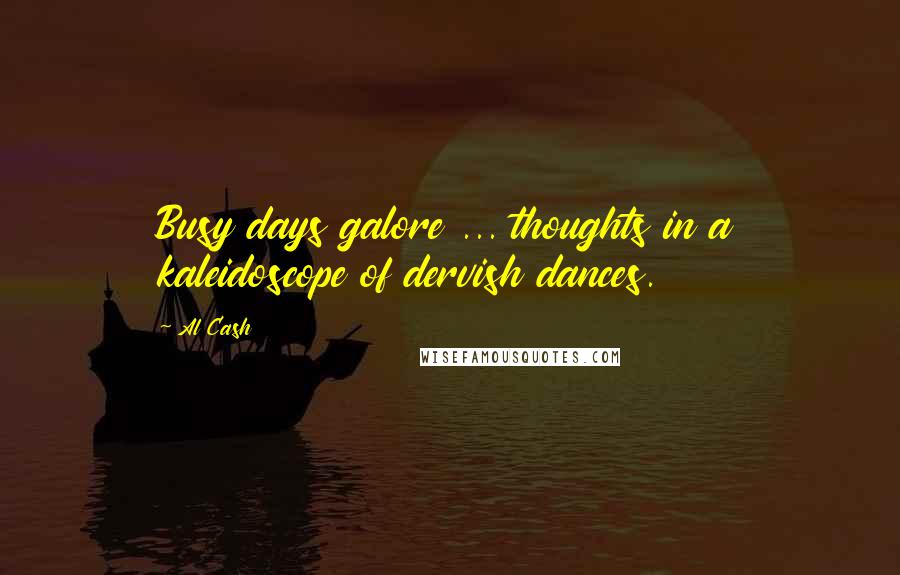 Al Cash Quotes: Busy days galore ... thoughts in a kaleidoscope of dervish dances.