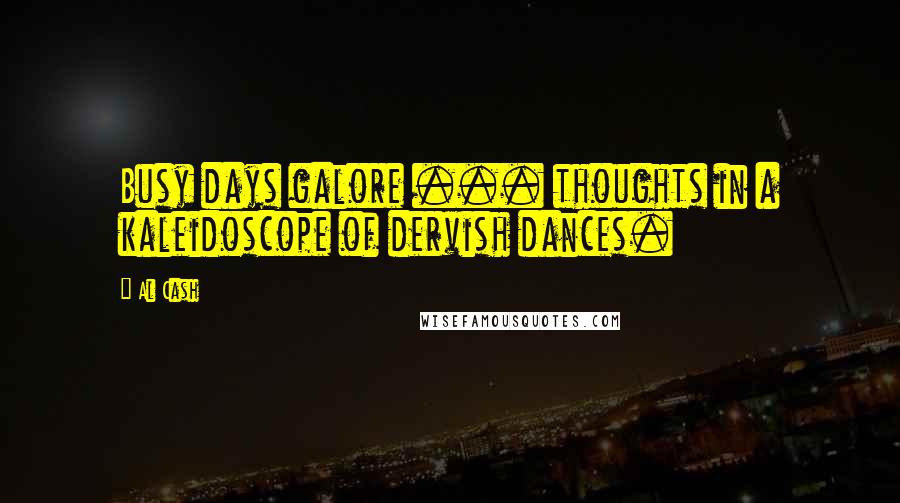 Al Cash Quotes: Busy days galore ... thoughts in a kaleidoscope of dervish dances.