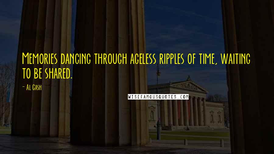 Al Cash Quotes: Memories dancing through ageless ripples of time, waiting to be shared.