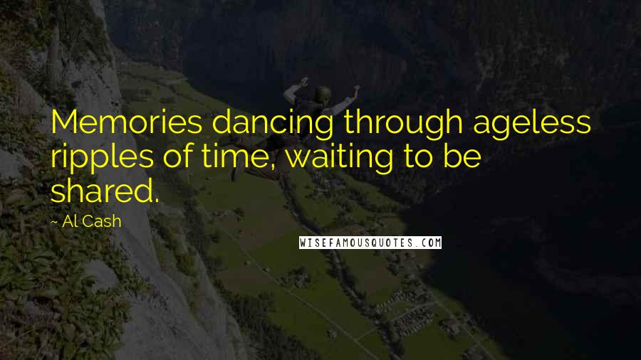 Al Cash Quotes: Memories dancing through ageless ripples of time, waiting to be shared.