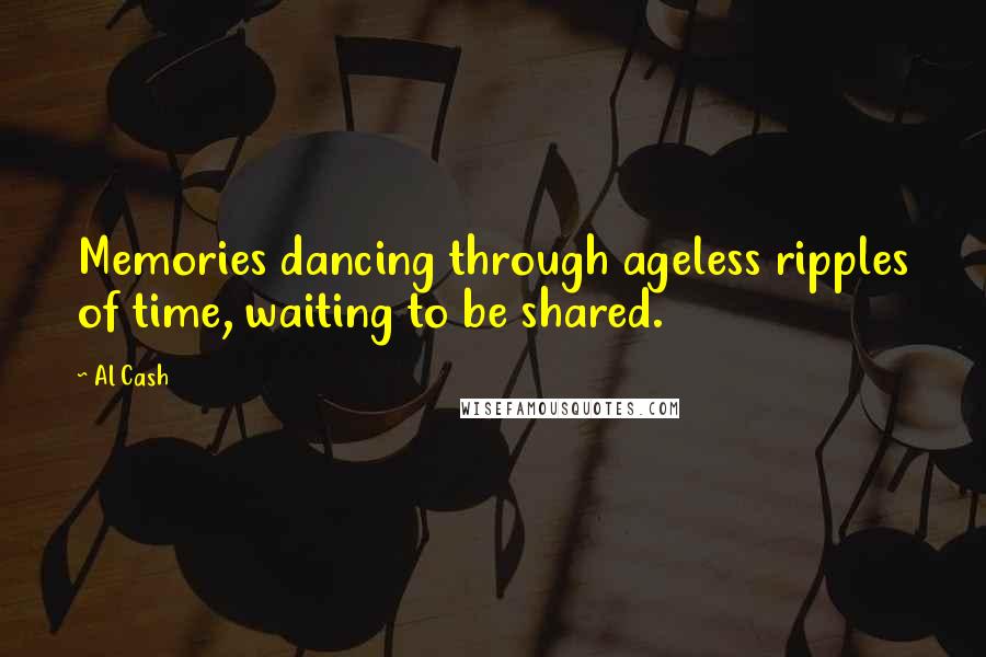 Al Cash Quotes: Memories dancing through ageless ripples of time, waiting to be shared.