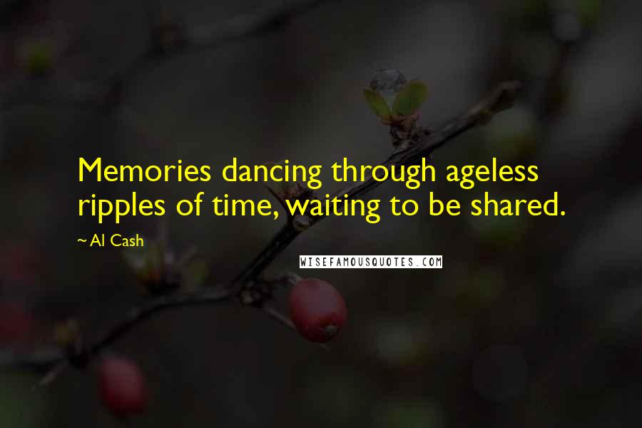 Al Cash Quotes: Memories dancing through ageless ripples of time, waiting to be shared.