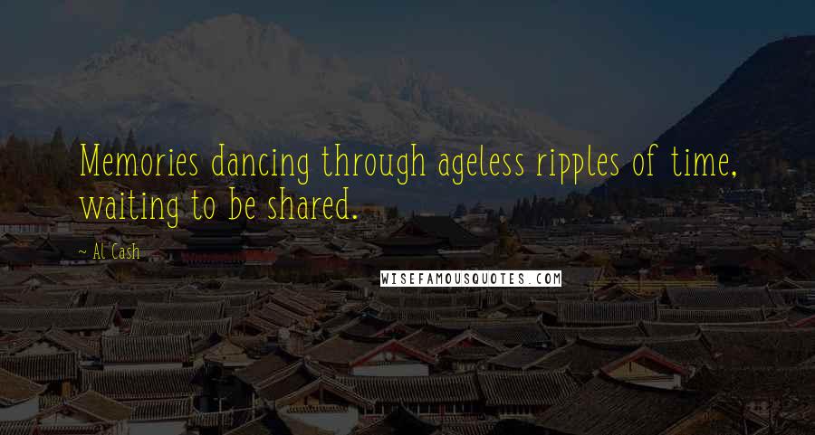 Al Cash Quotes: Memories dancing through ageless ripples of time, waiting to be shared.