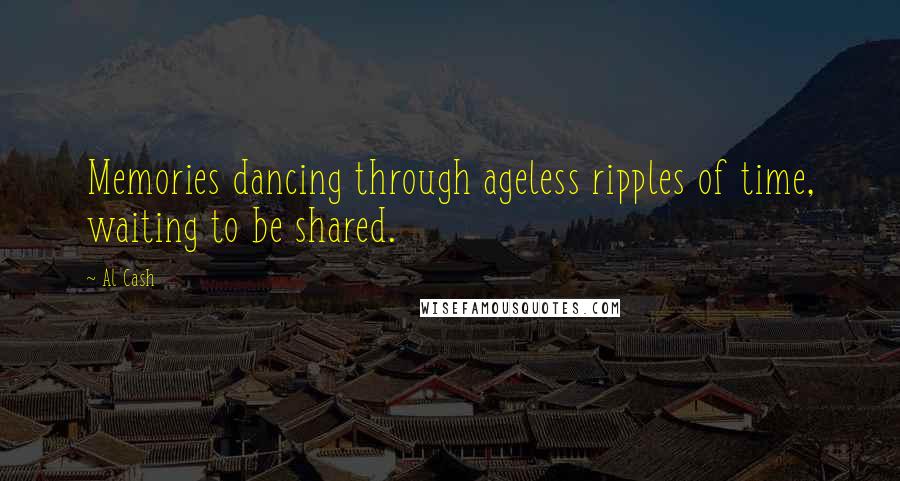 Al Cash Quotes: Memories dancing through ageless ripples of time, waiting to be shared.