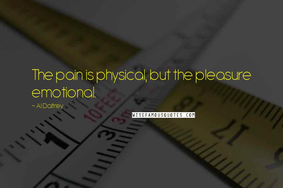 Al Daltrey Quotes: The pain is physical, but the pleasure emotional.