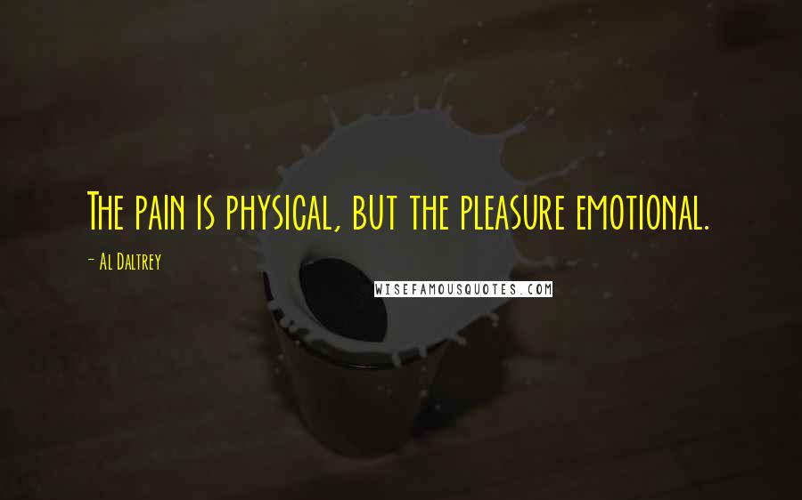 Al Daltrey Quotes: The pain is physical, but the pleasure emotional.