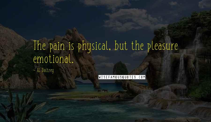 Al Daltrey Quotes: The pain is physical, but the pleasure emotional.