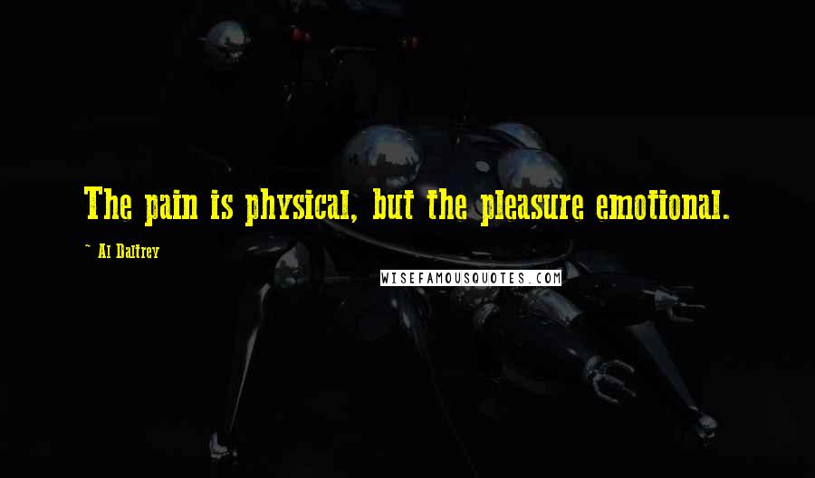 Al Daltrey Quotes: The pain is physical, but the pleasure emotional.