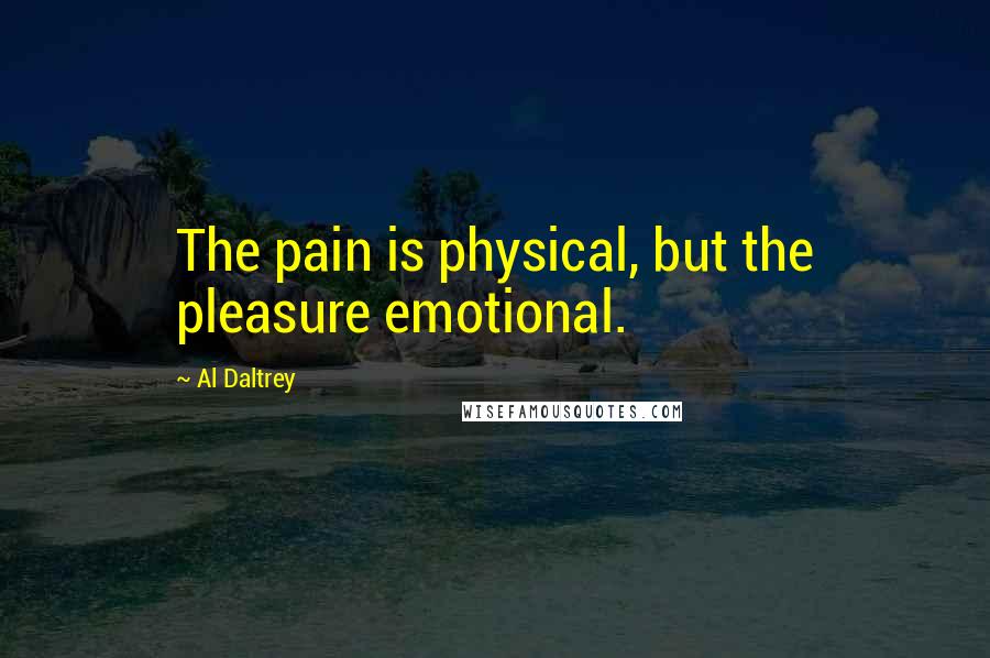 Al Daltrey Quotes: The pain is physical, but the pleasure emotional.