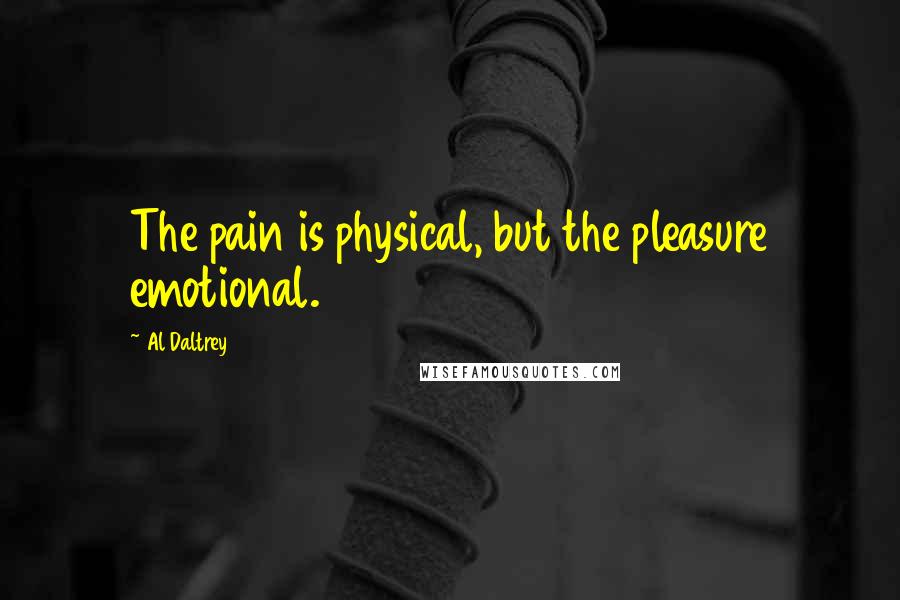 Al Daltrey Quotes: The pain is physical, but the pleasure emotional.