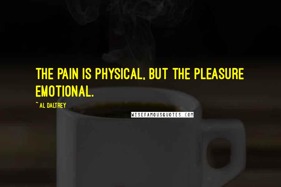 Al Daltrey Quotes: The pain is physical, but the pleasure emotional.