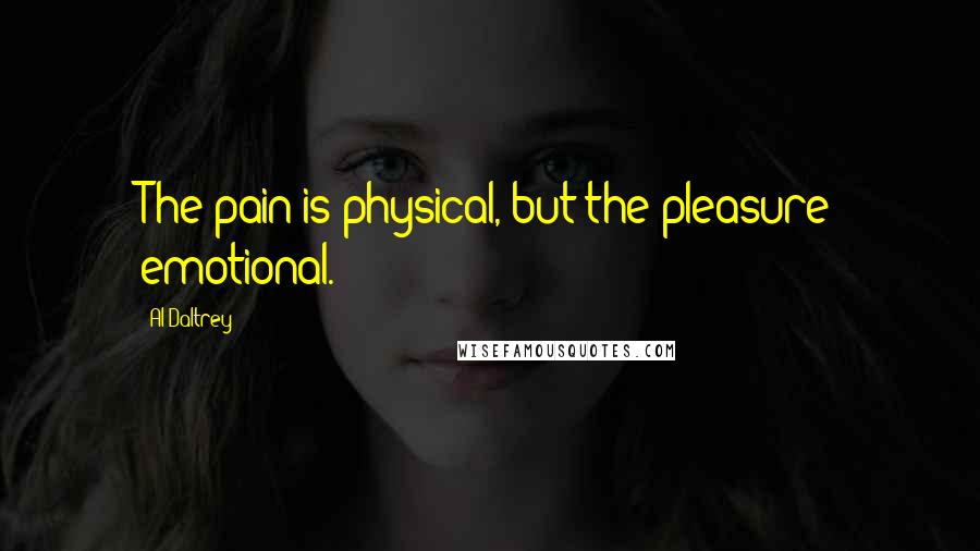 Al Daltrey Quotes: The pain is physical, but the pleasure emotional.