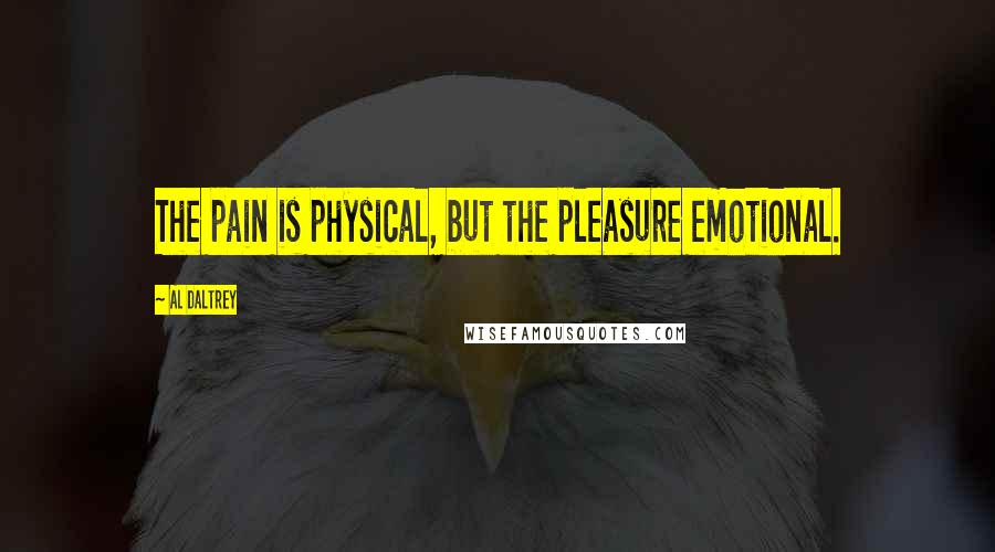 Al Daltrey Quotes: The pain is physical, but the pleasure emotional.