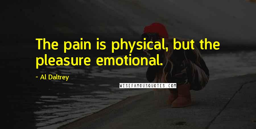 Al Daltrey Quotes: The pain is physical, but the pleasure emotional.