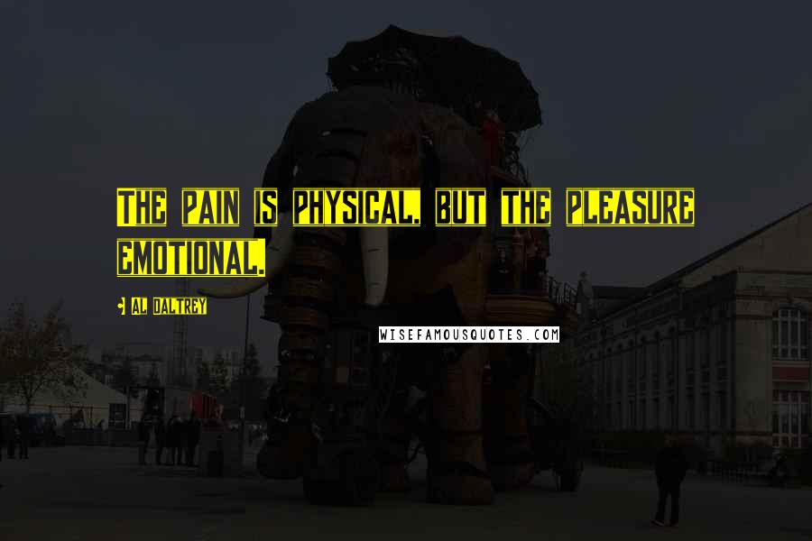 Al Daltrey Quotes: The pain is physical, but the pleasure emotional.