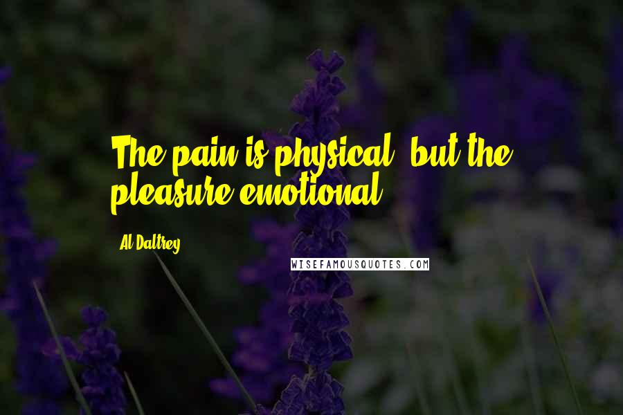 Al Daltrey Quotes: The pain is physical, but the pleasure emotional.