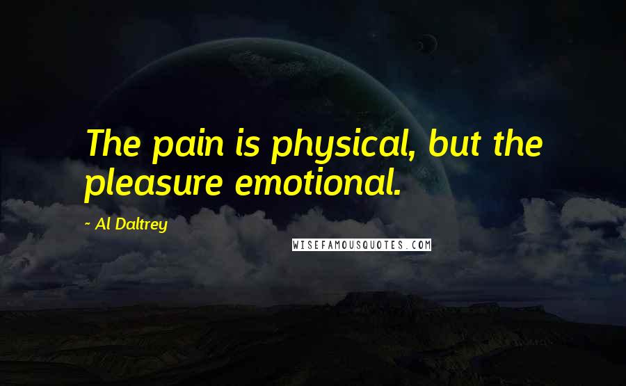 Al Daltrey Quotes: The pain is physical, but the pleasure emotional.