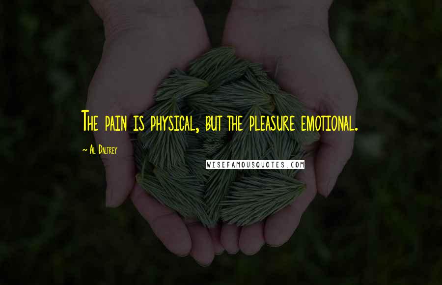 Al Daltrey Quotes: The pain is physical, but the pleasure emotional.