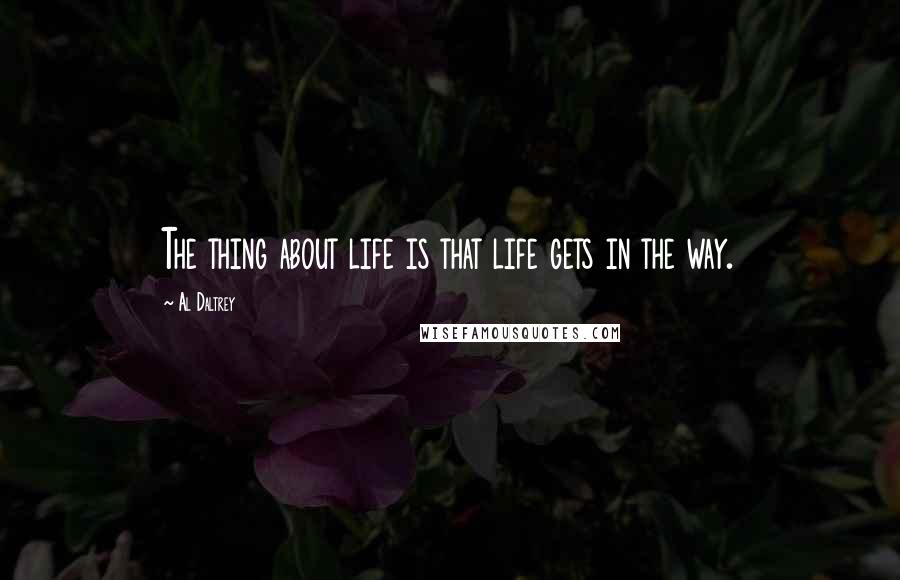 Al Daltrey Quotes: The thing about life is that life gets in the way.