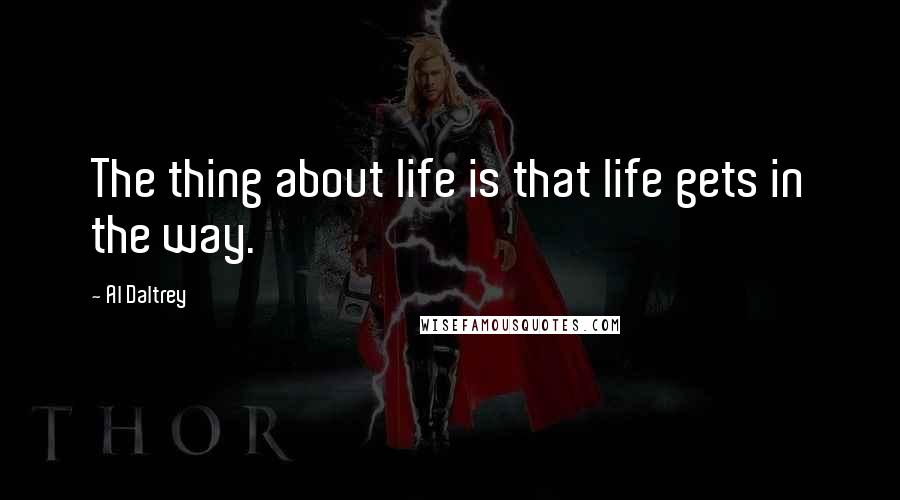 Al Daltrey Quotes: The thing about life is that life gets in the way.