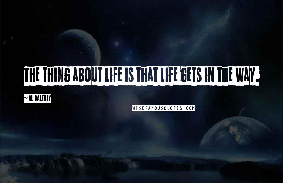 Al Daltrey Quotes: The thing about life is that life gets in the way.