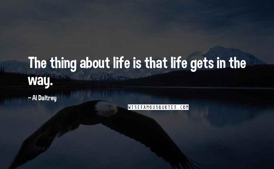 Al Daltrey Quotes: The thing about life is that life gets in the way.