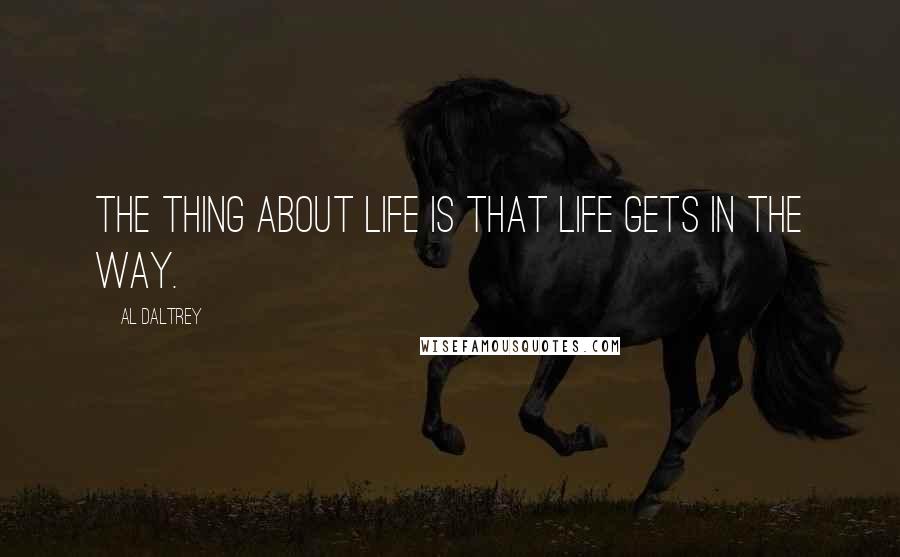 Al Daltrey Quotes: The thing about life is that life gets in the way.