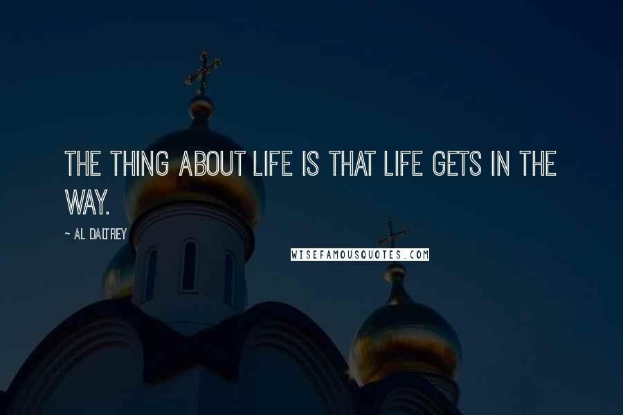 Al Daltrey Quotes: The thing about life is that life gets in the way.