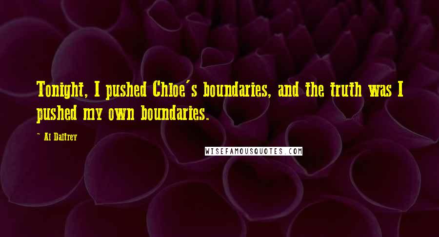 Al Daltrey Quotes: Tonight, I pushed Chloe's boundaries, and the truth was I pushed my own boundaries.