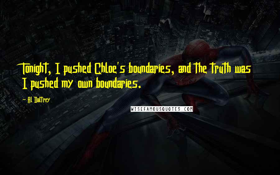 Al Daltrey Quotes: Tonight, I pushed Chloe's boundaries, and the truth was I pushed my own boundaries.